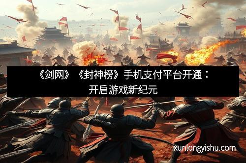 《剑网》《封神榜》手机支付平台开通：开启游戏新纪元